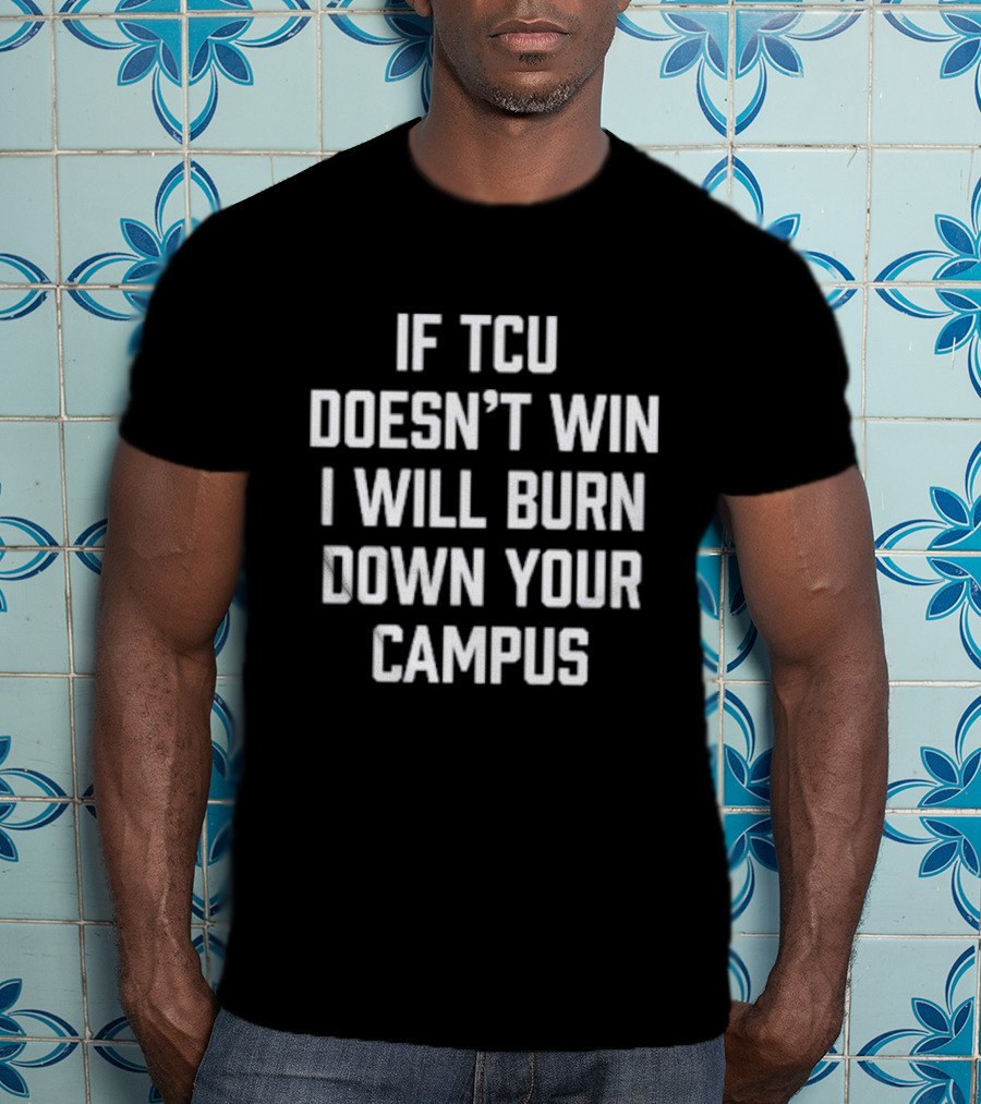If TCU Doesn't Win I Will Burn Down Your Campus T-Shirt
