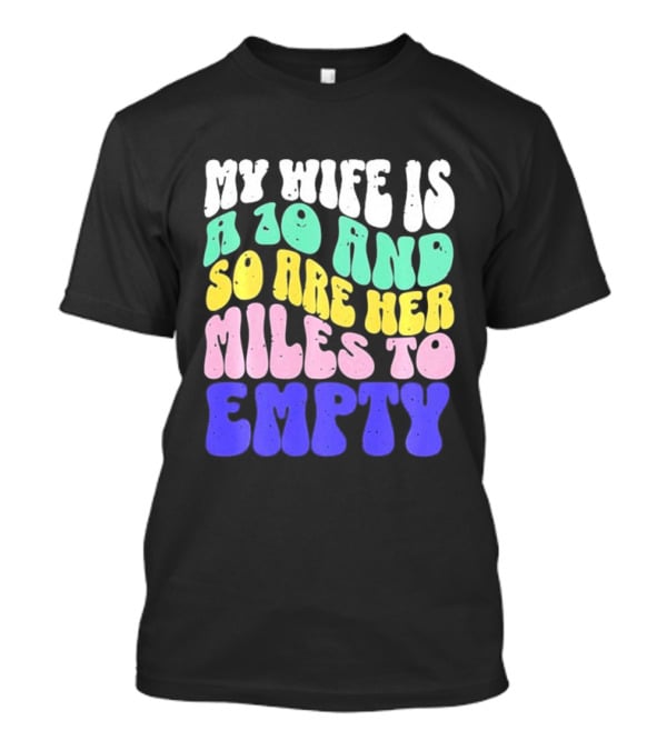 My Wife Is A 10 And So Are Her Miles To Empty T-Shirt