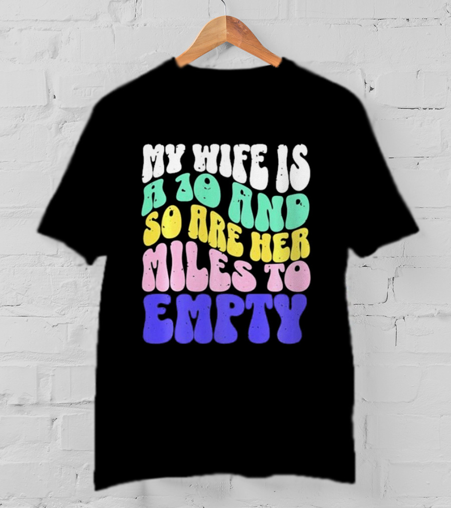 My Wife Is A 10 And So Are Her Miles To Empty T-Shirt
