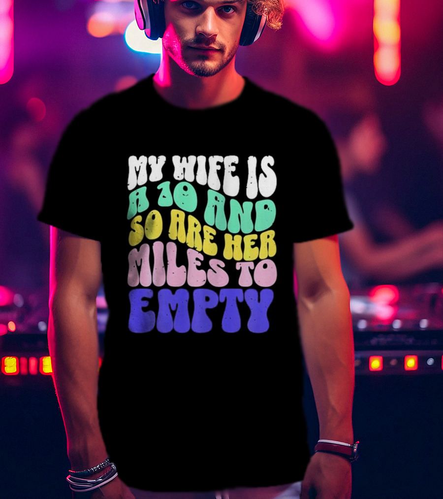 My Wife Is A 10 And So Are Her Miles To Empty T-Shirt