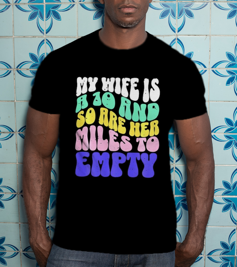 My Wife Is A 10 And So Are Her Miles To Empty T-Shirt