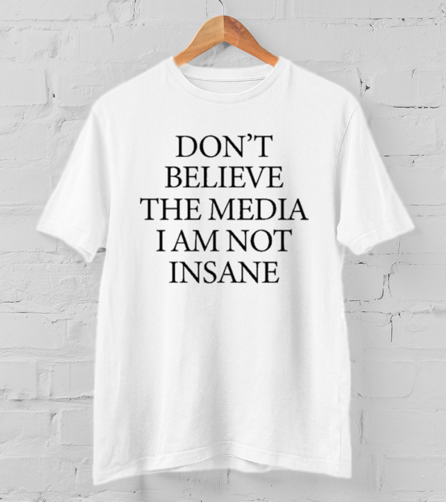 Don’t Believe The Media I Am Not Insane T-Shirt