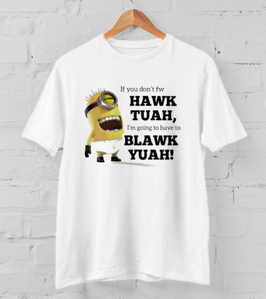 Minions If You Don’t Fw Hawk Tuah I’m Going To Have To Blawk Yuah T-Shirt