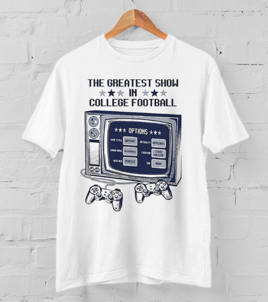 The Greatest Show IN College Football Options Game Style Sanctioned Intensity Impossible Crowd Noise Deafening Location State College Weather Perfect Time Night T-Shirt