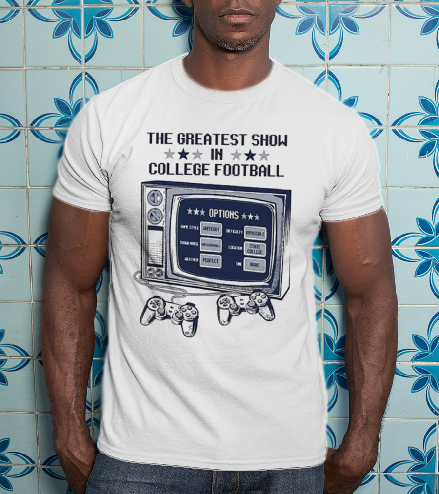The Greatest Show IN College Football Options Game Style Sanctioned Intensity Impossible Crowd Noise Deafening Location State College Weather Perfect Time Night T-Shirt