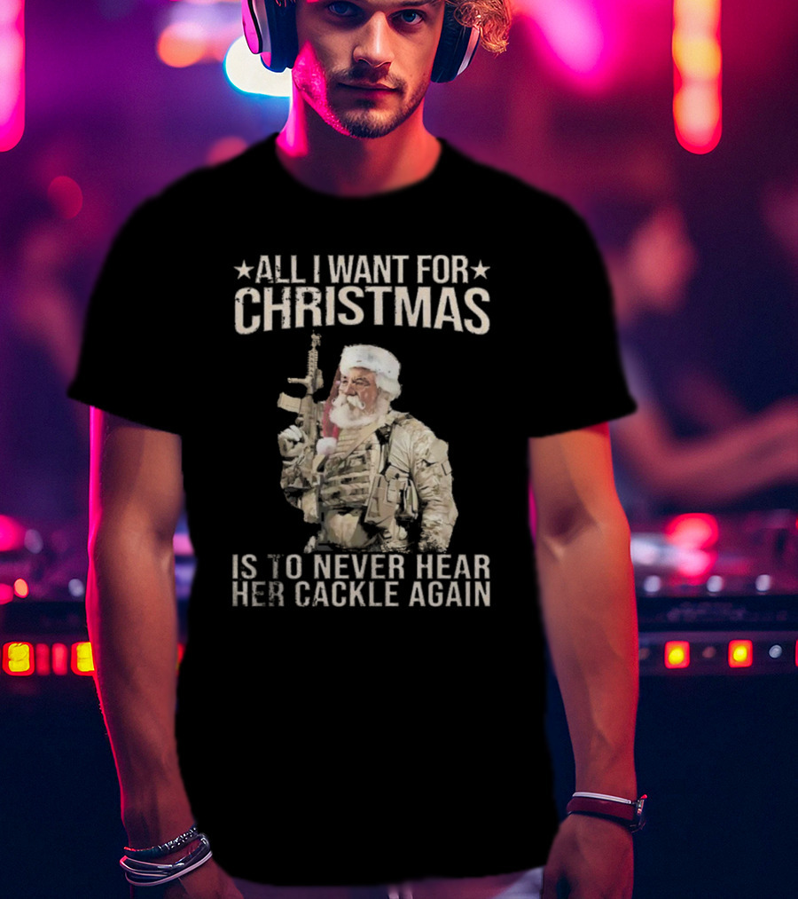 All I Want For Christmas Is To Never Hear Her Cackle Again Santa With Tactical Gear T-Shirt
