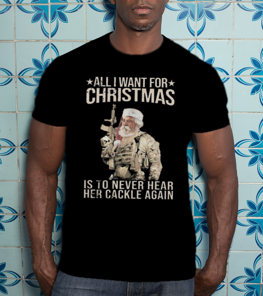 All I Want For Christmas Is To Never Hear Her Cackle Again Santa With Tactical Gear T-Shirt
