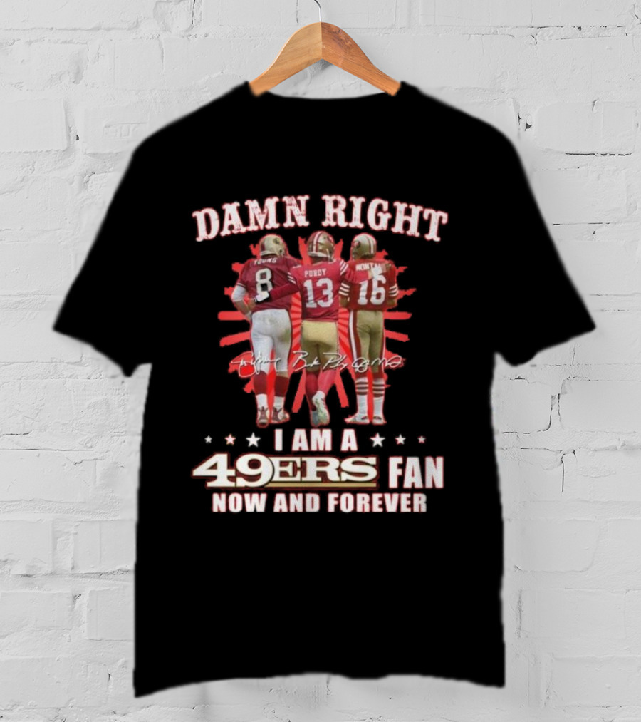 Damn Right I Am A 49ers Fan Now And Forever Young Purdy Montana T-Shirt