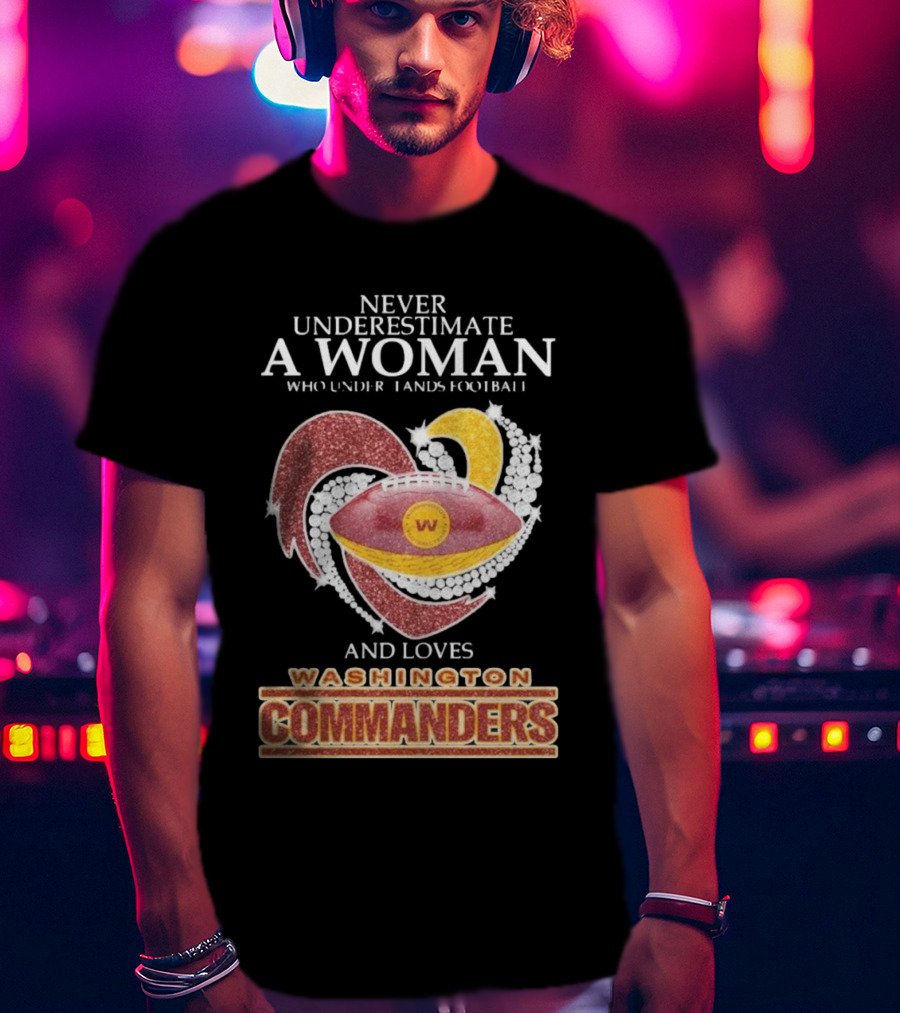 Never Underestimate A Woman Who Understands Football And Loves Washington Commanders Heart T-Shirt