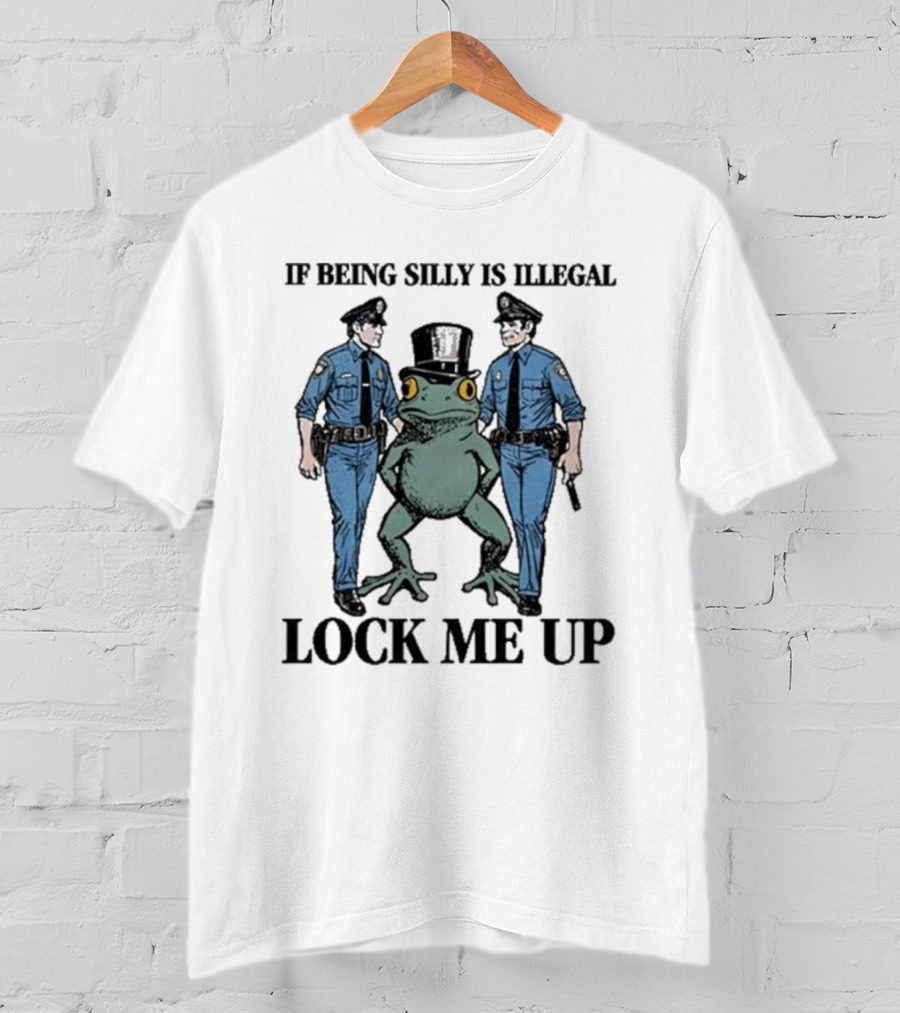 If Being Silly Is Illegal Lock Me Up Frog With Cops T-Shirt
