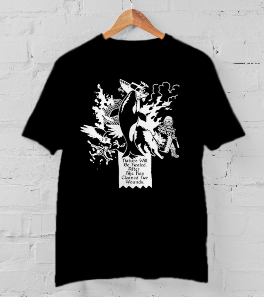Nature Will Be Healed After She Has Cleaned Her Wounds With Airplane Whale Bird Water Fire Riot Police T-Shirt