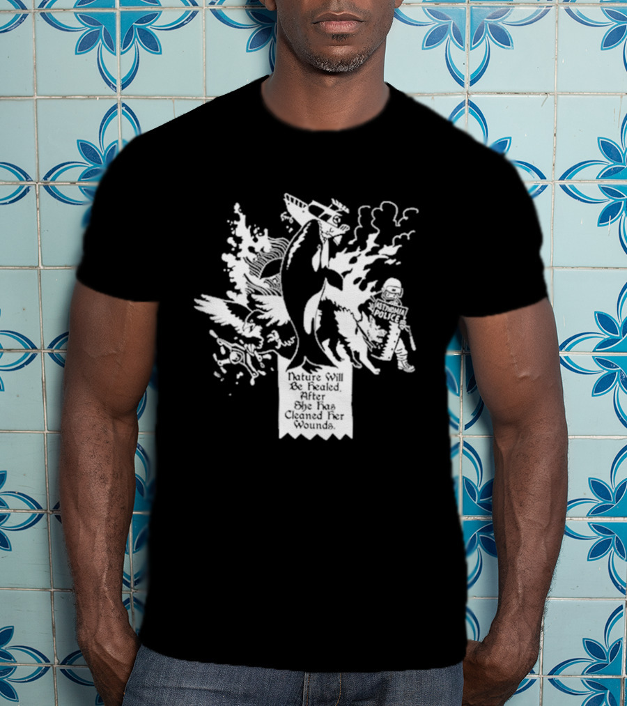 Nature Will Be Healed After She Has Cleaned Her Wounds With Airplane Whale Bird Water Fire Riot Police T-Shirt