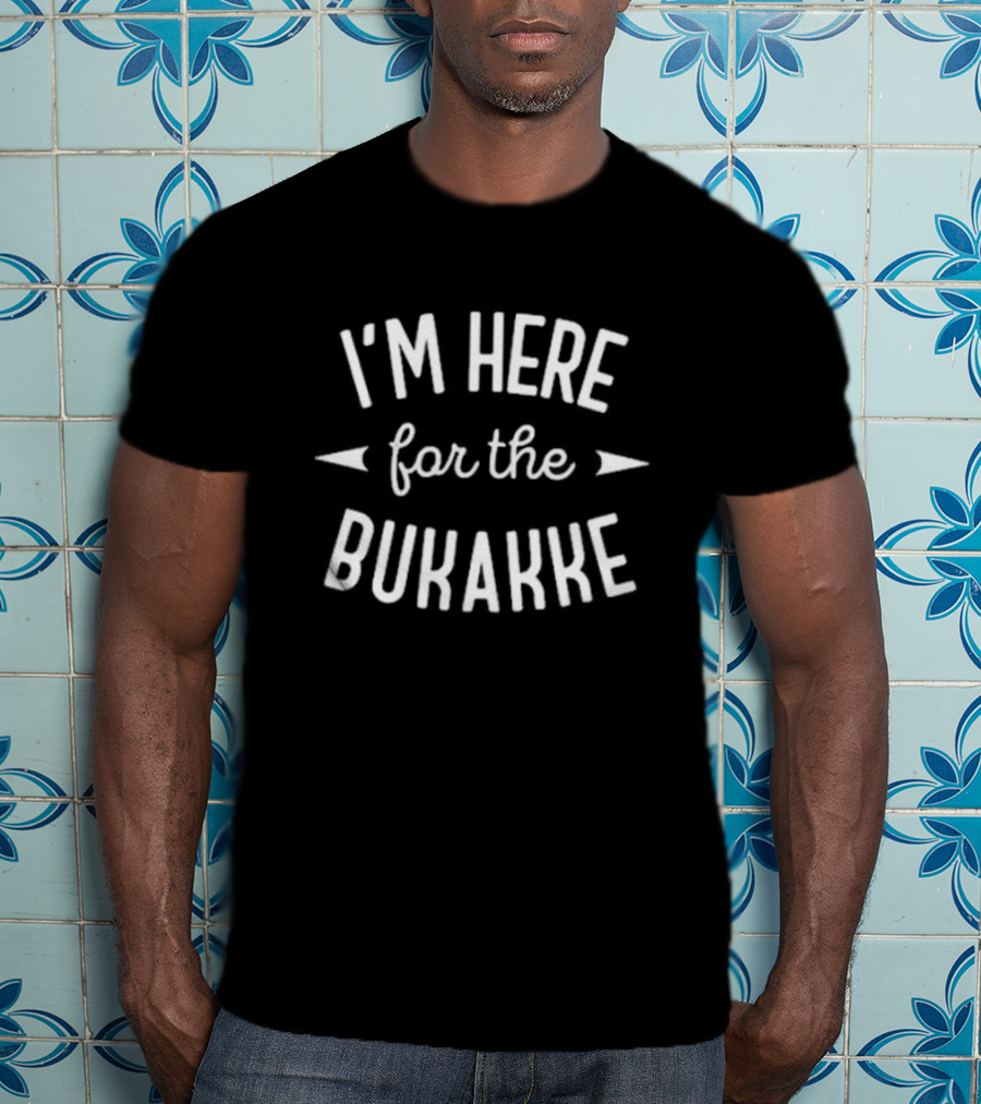 I'm Here For The Bukakke T-Shirt