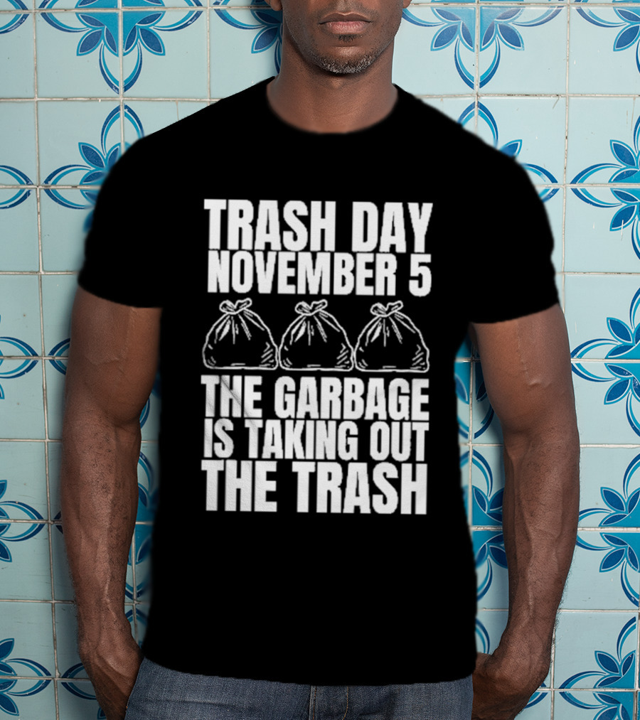 Trash Day November 5 The Garbage Is Taking Out The Trash Bags T-Shirt