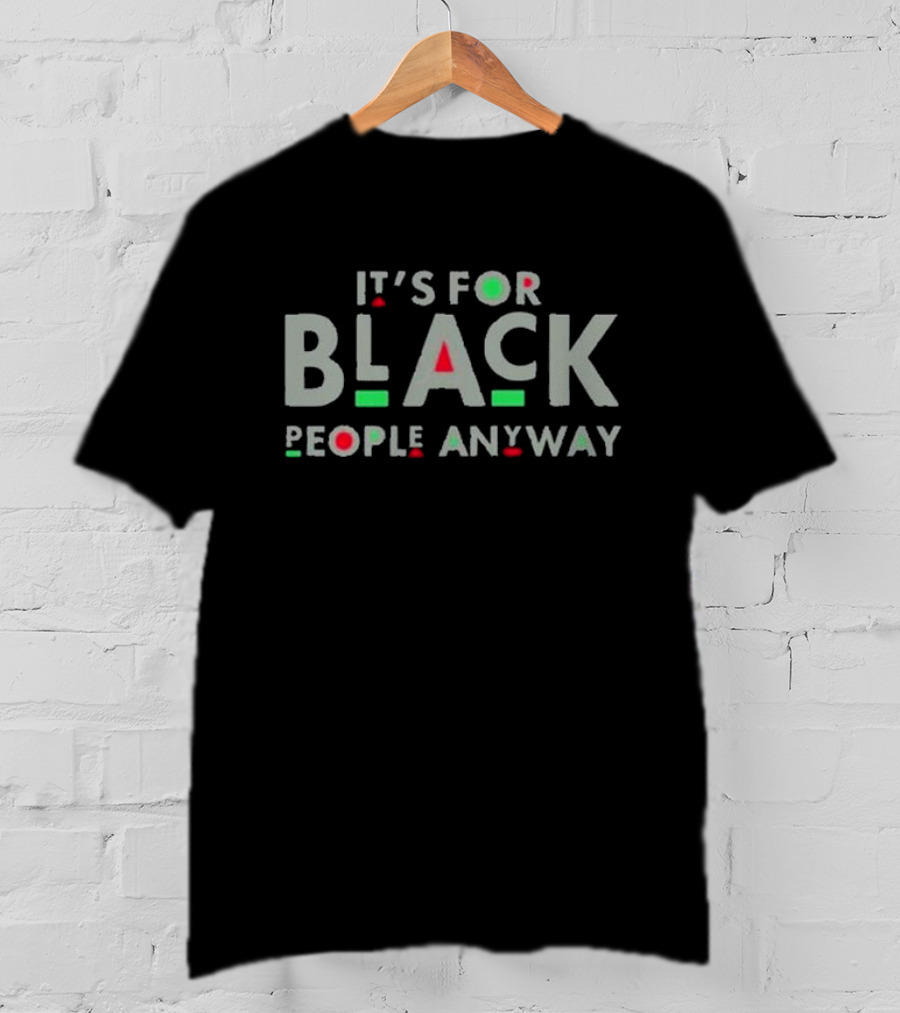 It's For Black People Anyway Empowerment Message T-Shirt