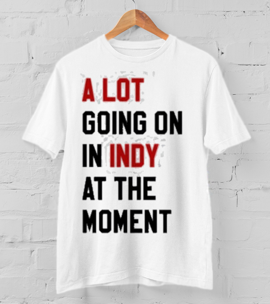 A Lot Going On In Indy At The Moment T-Shirt