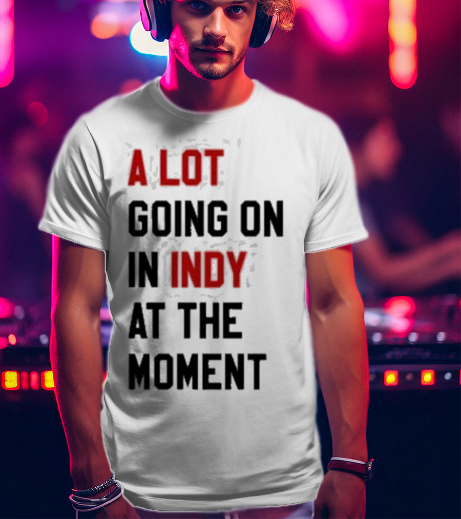 A Lot Going On In Indy At The Moment T-Shirt