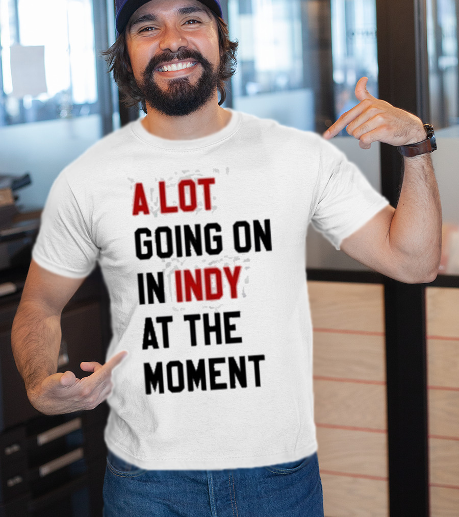 A Lot Going On In Indy At The Moment T-Shirt