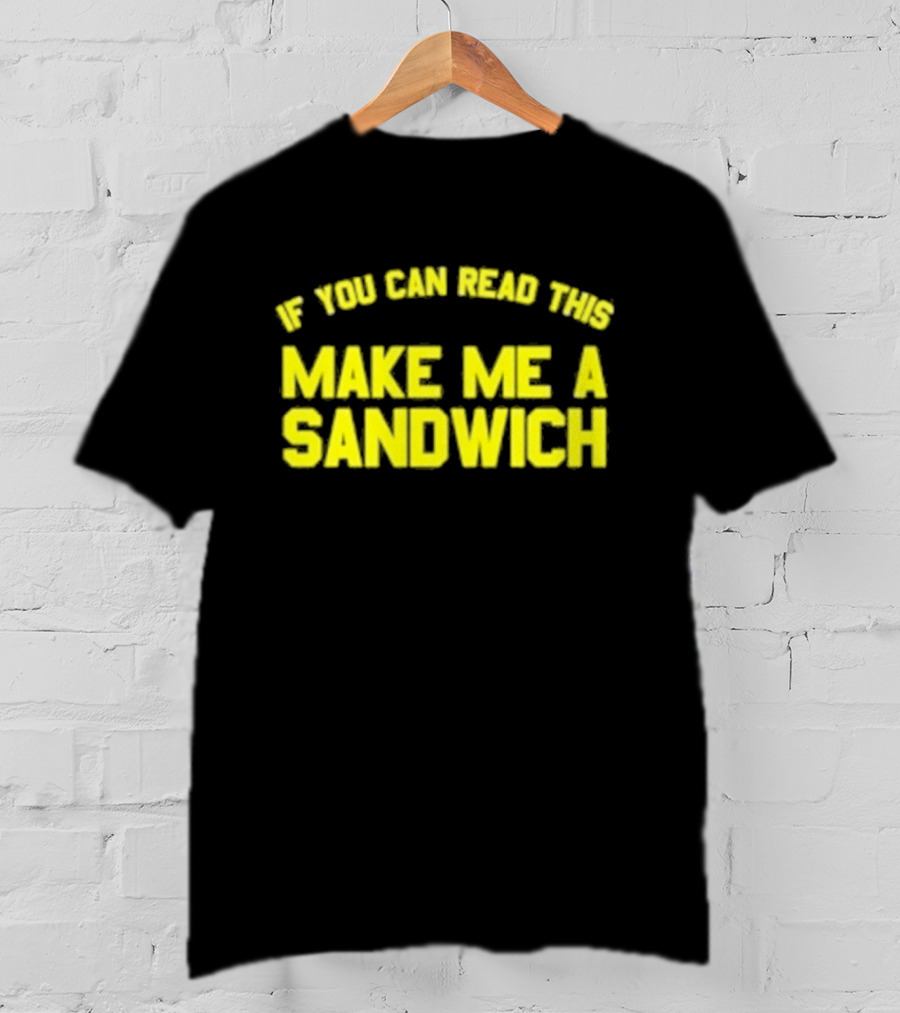 If You Can Read This Make Me A Sandwich T-Shirt