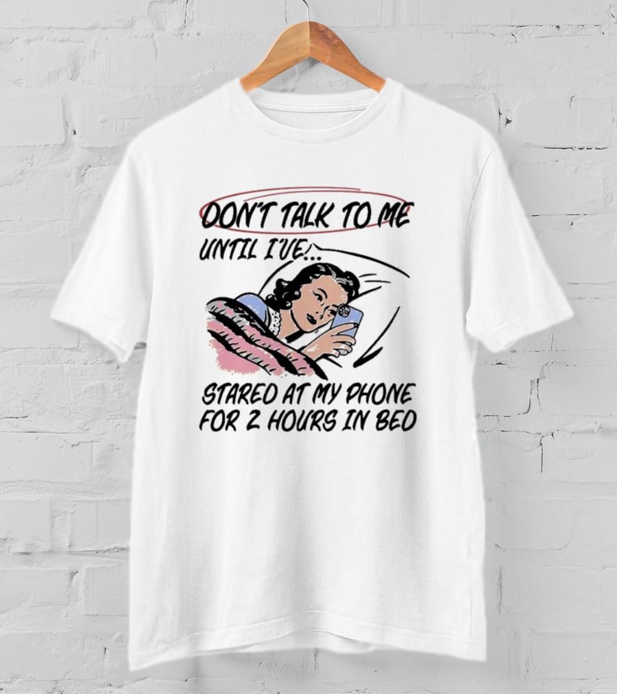 Don’t Talk To ME Until I’ve Stared At My Phone For 2 Hours IN Bed T-Shirt