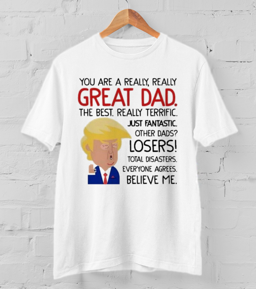You Are A Really, Really Great Dad The Best Just Fantastic Believe Me T-Shirt