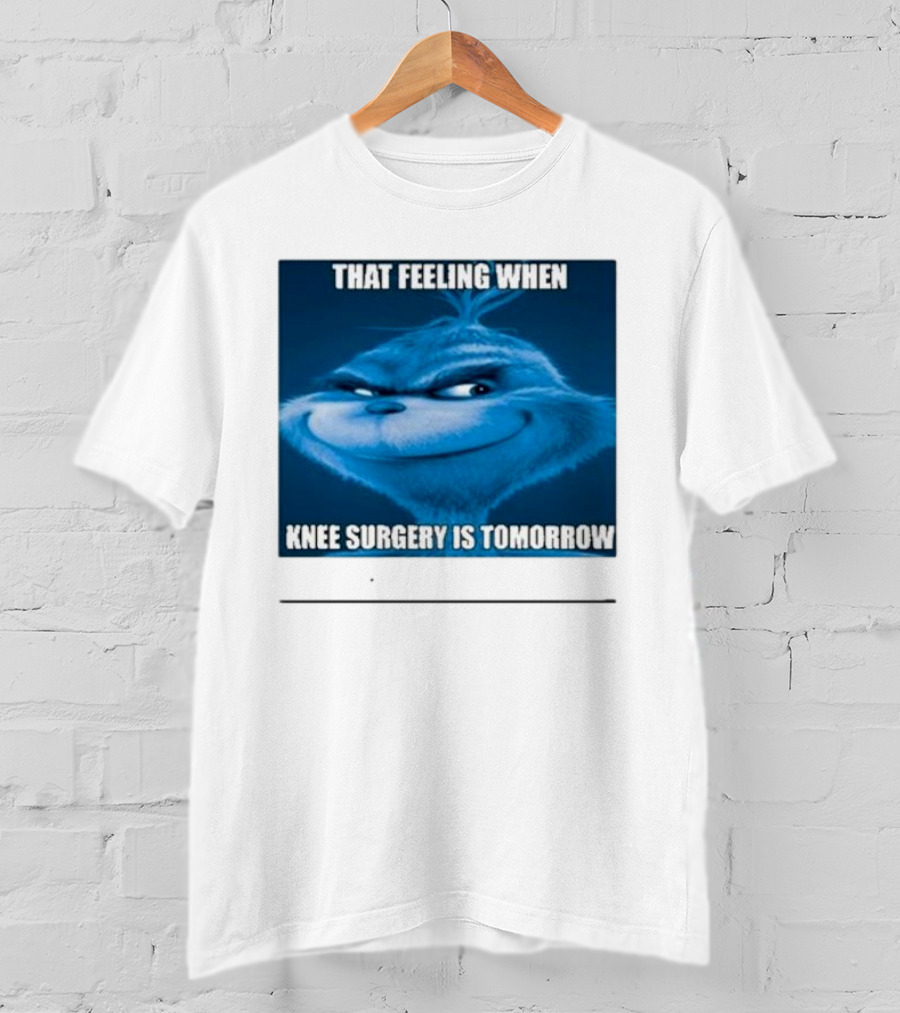 That Feeling When Knee Surgery Is Tomorrow Meme Grinch Face T-Shirt
