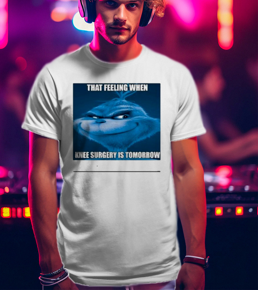 That Feeling When Knee Surgery Is Tomorrow Meme Grinch Face T-Shirt