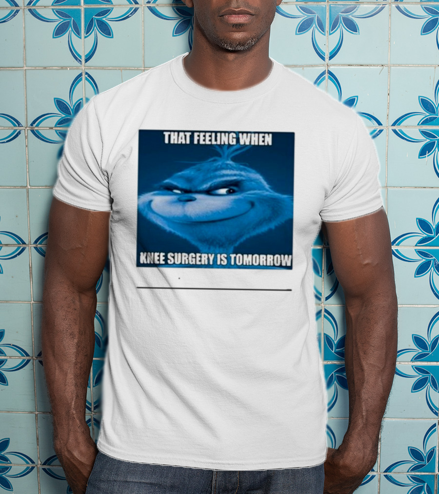 That Feeling When Knee Surgery Is Tomorrow Meme Grinch Face T-Shirt