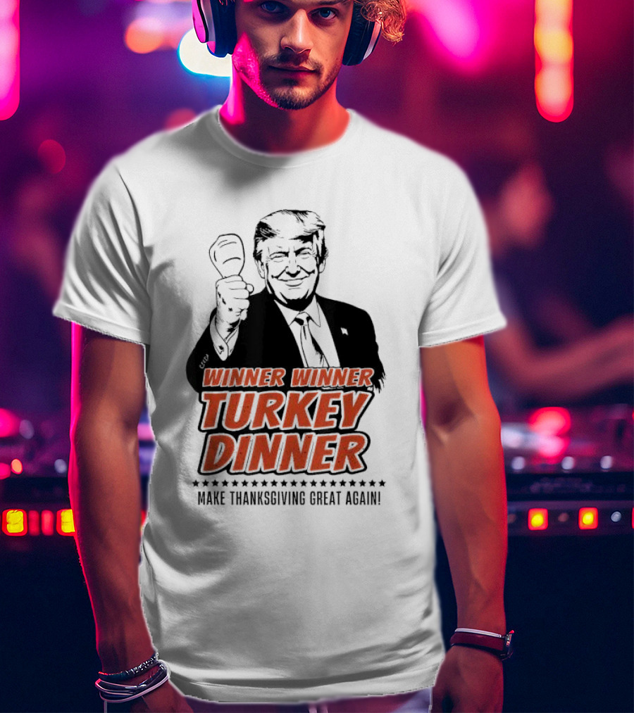 Winner Winner Turkey Dinner Make Thanksgiving Great Again T-Shirt