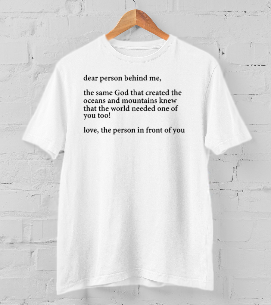 Dear Person Behind Me The Same God That Created The Oceans And Mountains Knew The World Needed One Of You Too Love The Person In Front Of You T-Shirt