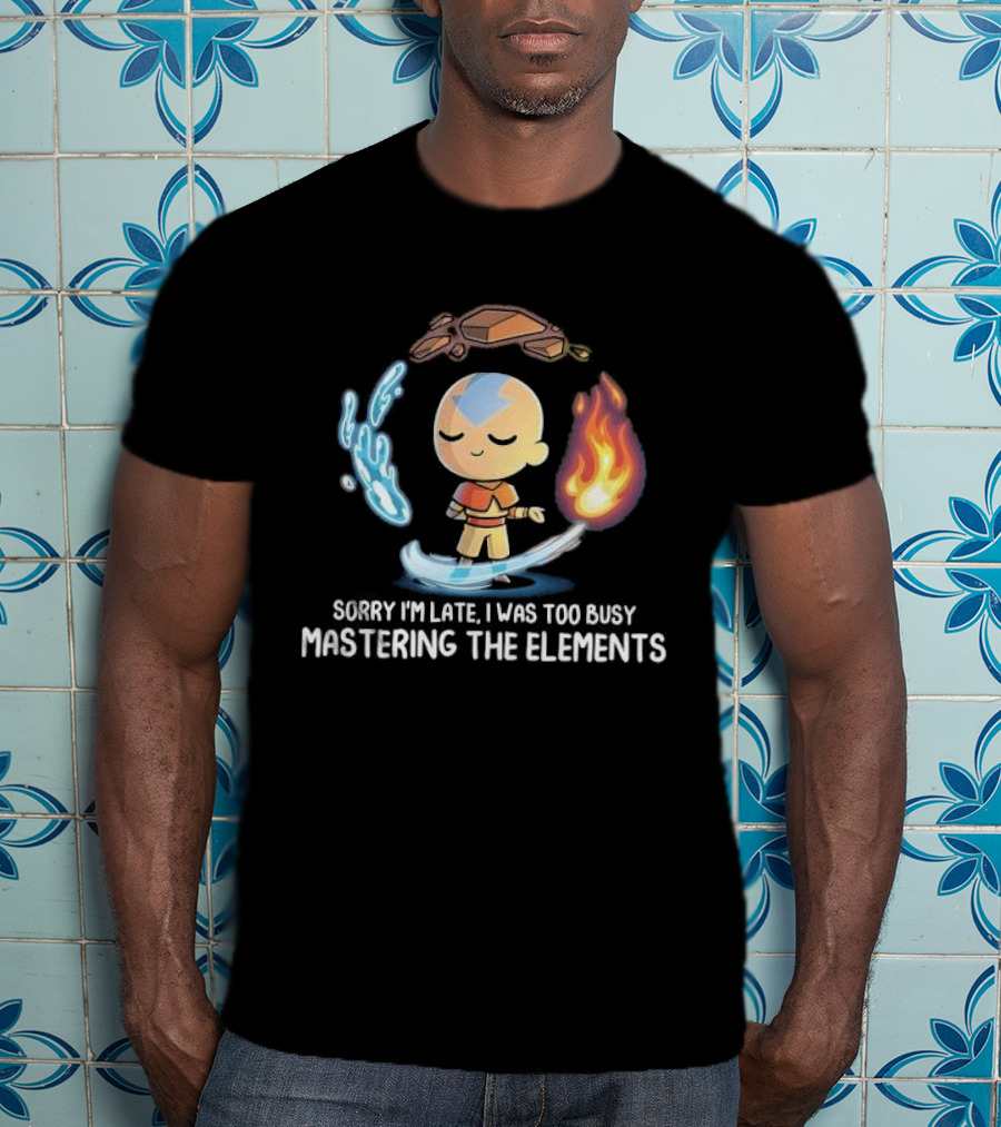 Sorry I’m Late I Was Too Busy Mastering The Elements Avatar The Last Airbender T-Shirt