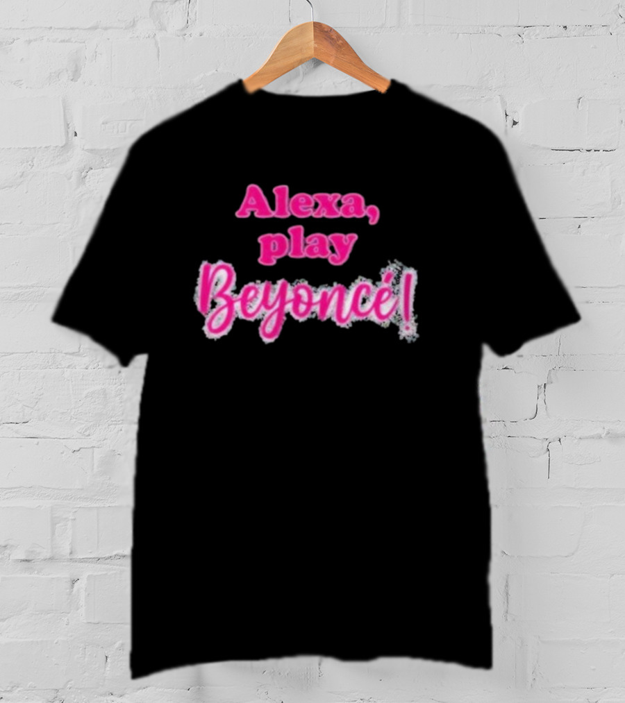 Alexa Play Beyoncé T-Shirt
