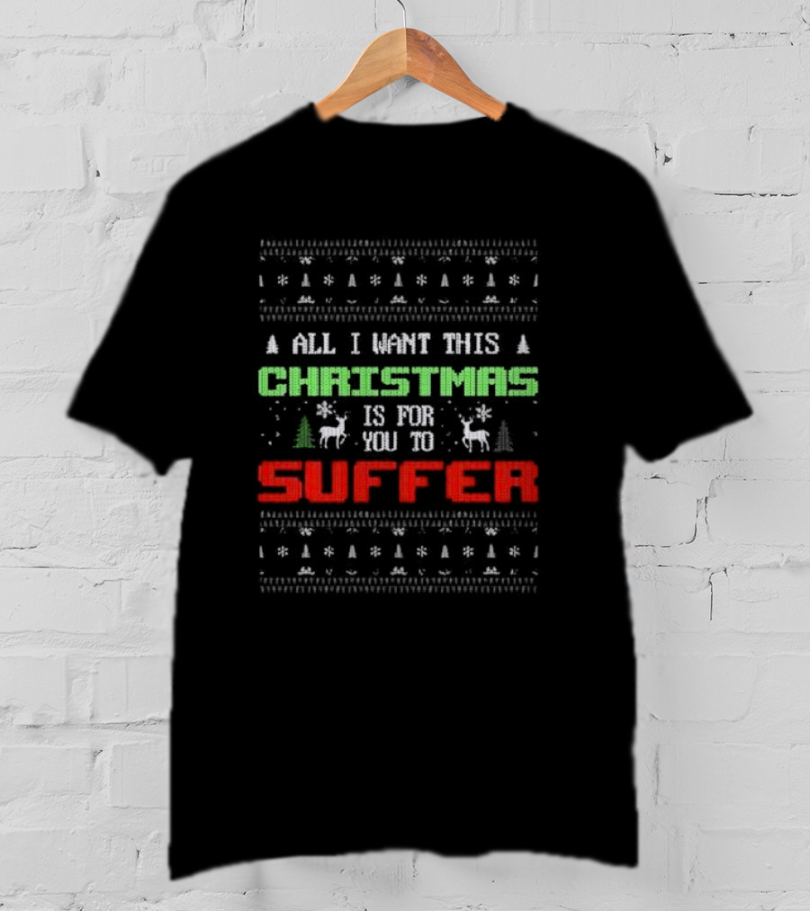 All I Want This Christmas Is For You To Suffer Ugly Christmas T-Shirt