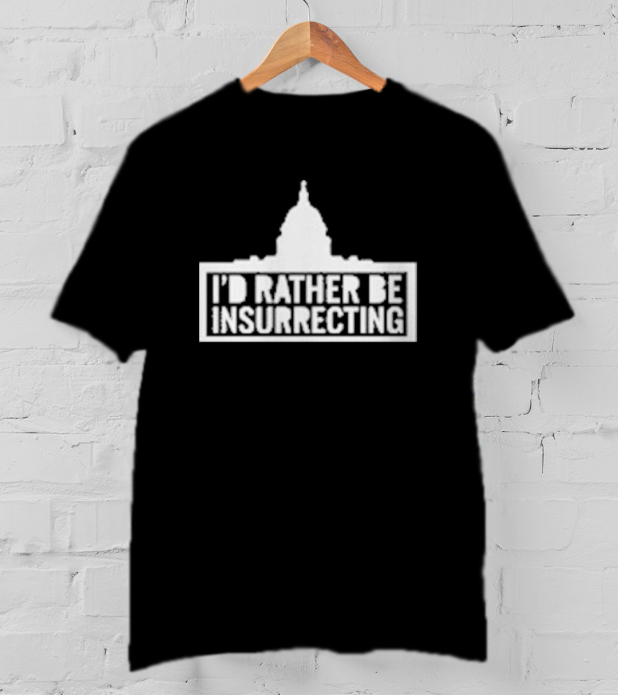 I’d Rather Be Insurrecting Capitol Building T-Shirt