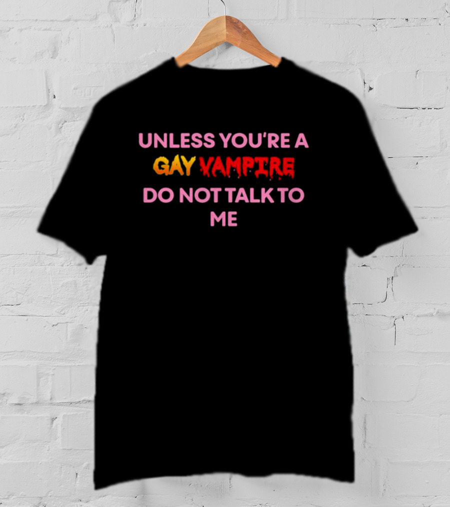 Unless You're A Gay Vampire Do Not Talk To Me T-Shirt