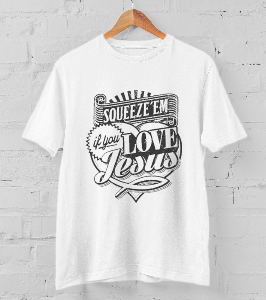 Squeeze Em If You Love Jesus Heart And Scroll Style With Christian T-Shirt
