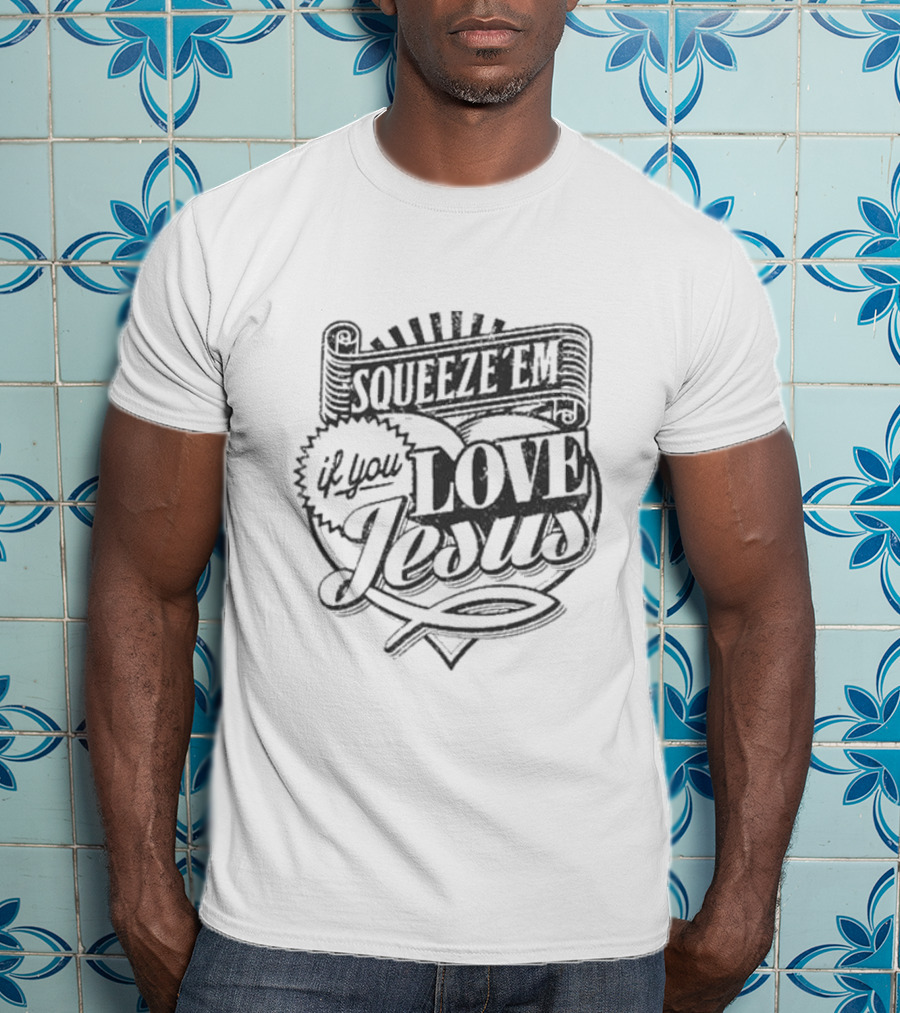 Squeeze Em If You Love Jesus Heart And Scroll Style With Christian T-Shirt