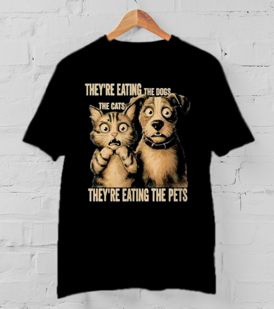They're Eating The Dogs The Cats They're Eating The Pets T-Shirt