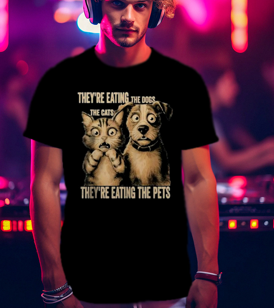They're Eating The Dogs The Cats They're Eating The Pets T-Shirt
