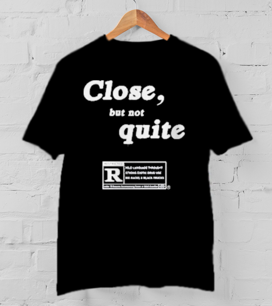 Close, But Not Quite Restricted R Rating T-Shirt