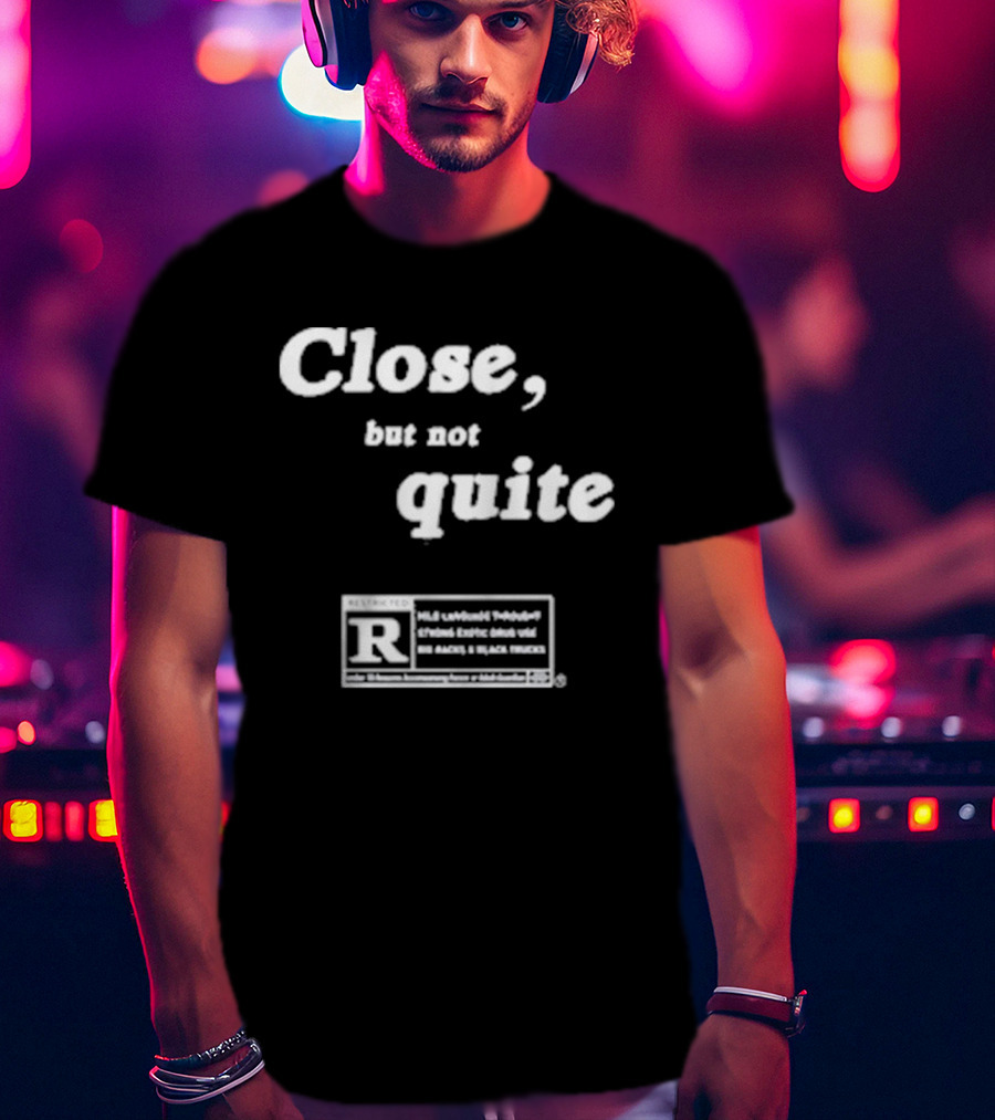 Close, But Not Quite Restricted R Rating T-Shirt