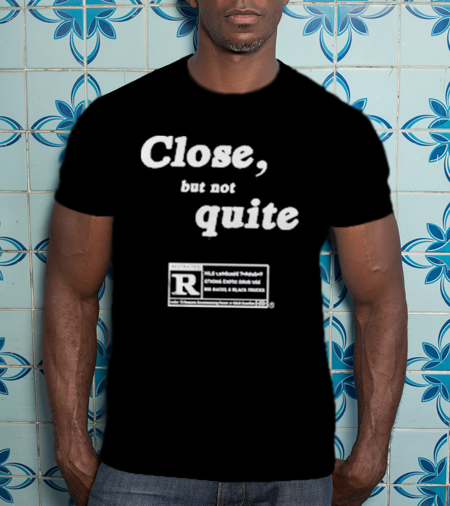 Close, But Not Quite Restricted R Rating T-Shirt