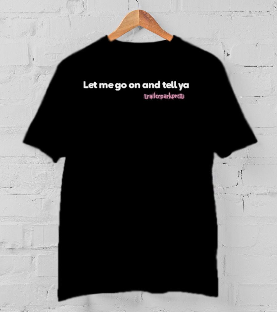 Patience Wolfe Let Me Go On And Tell Ya Trailerparkpretti T-Shirt
