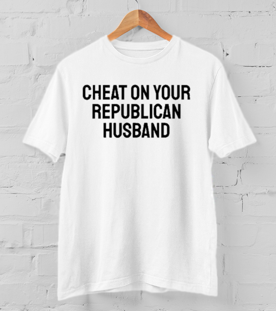 Cheat On Your Republican Husband T-Shirt