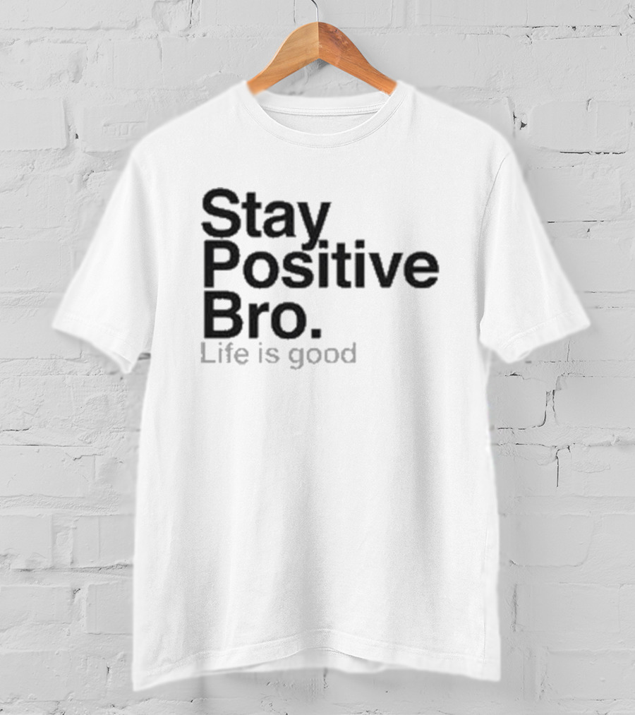 Stay Positive Bro Life Is Good Motivational Uplift T-Shirt
