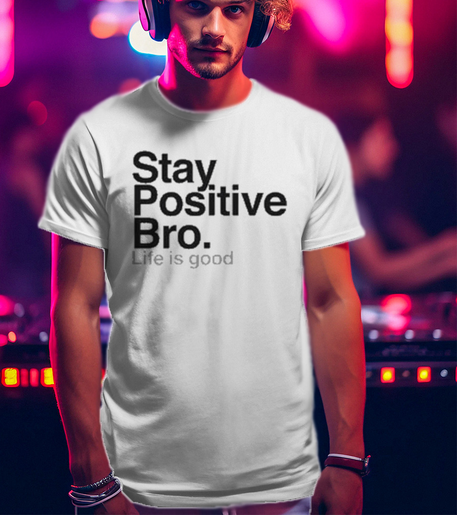 Stay Positive Bro Life Is Good Motivational Uplift T-Shirt
