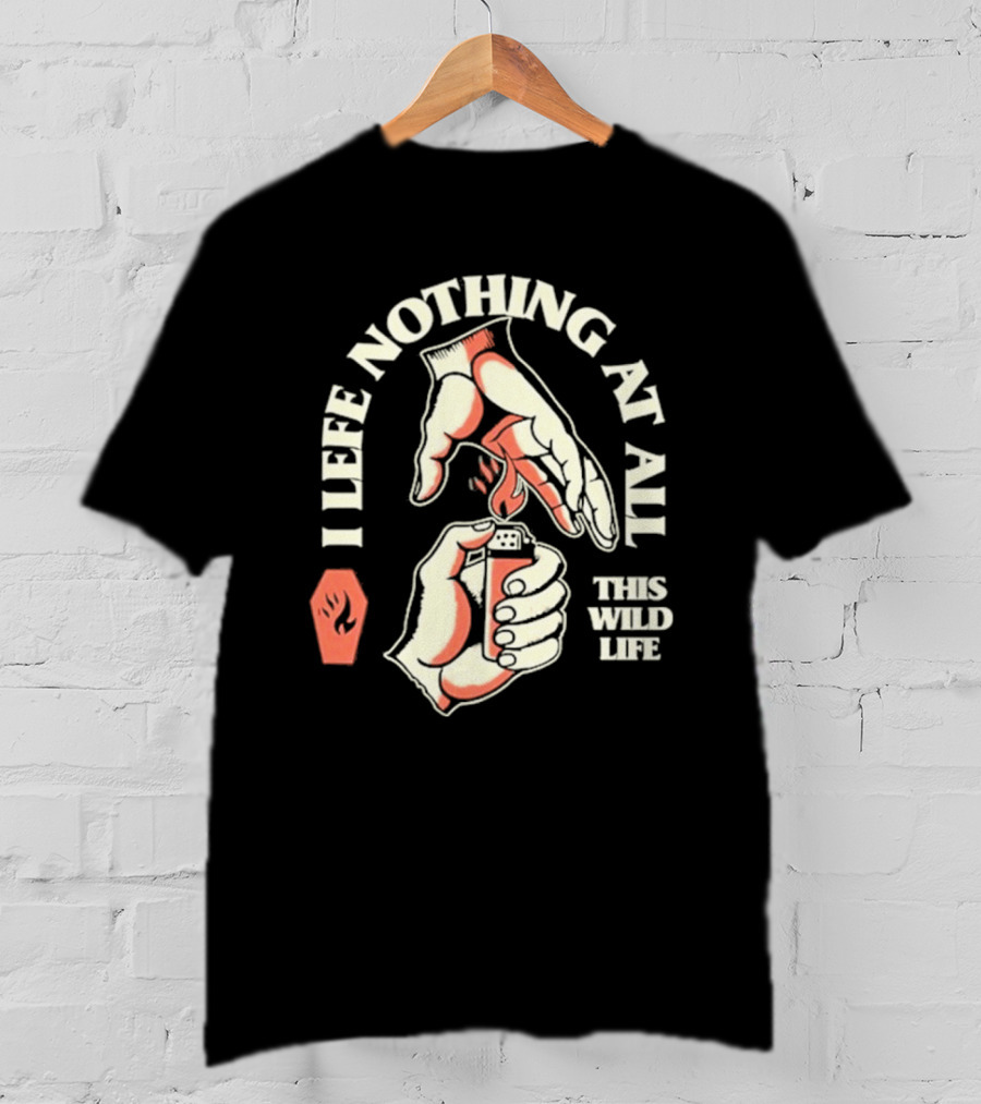 I Leave Nothing At All This Wild Life T-Shirt