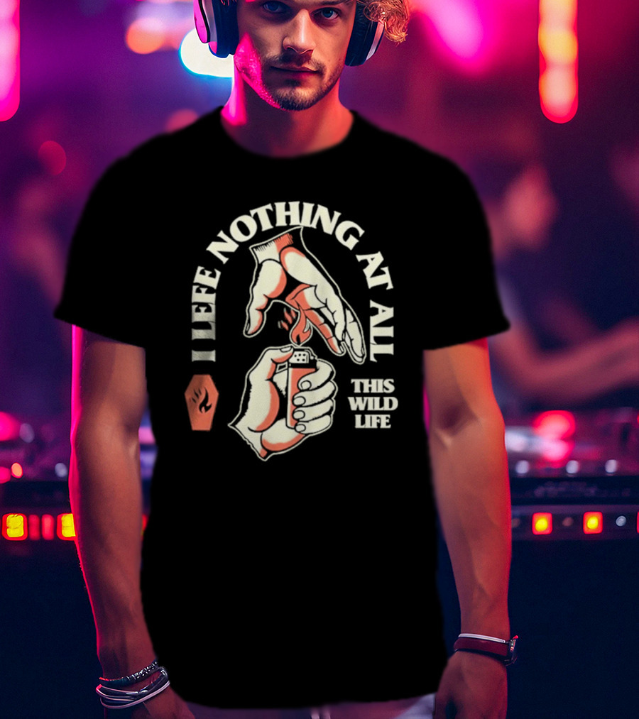 I Leave Nothing At All This Wild Life T-Shirt