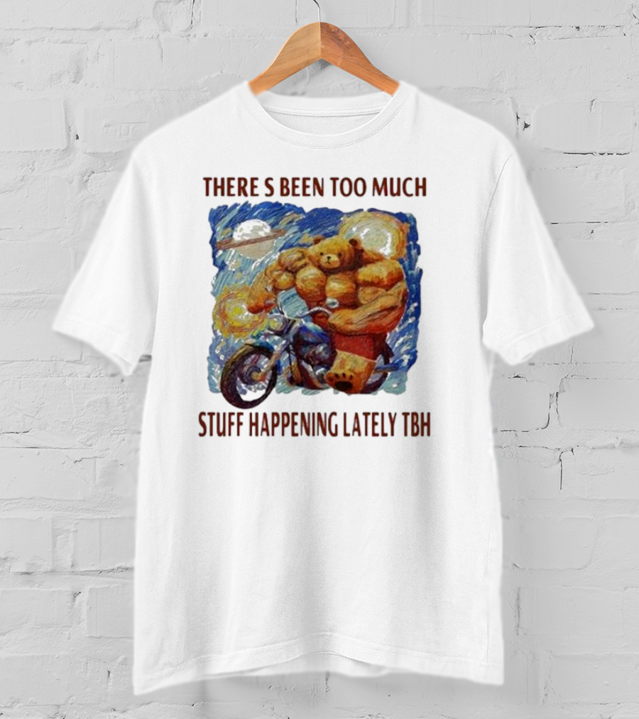 THERE'S BEEN TOO MUCH STUFF HAPPENING LATELY TBH Buff Bear Riding Motorcycle T-Shirt