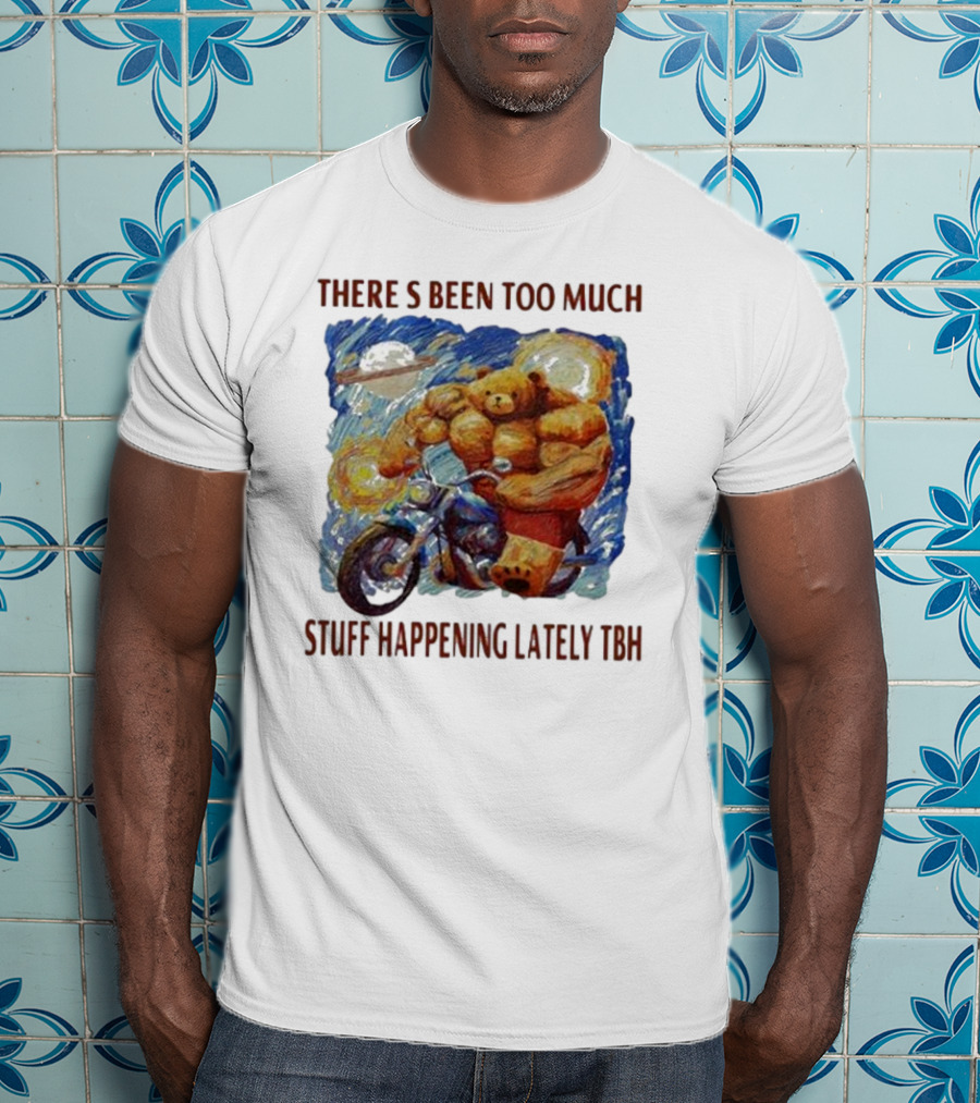 THERE'S BEEN TOO MUCH STUFF HAPPENING LATELY TBH Buff Bear Riding Motorcycle T-Shirt